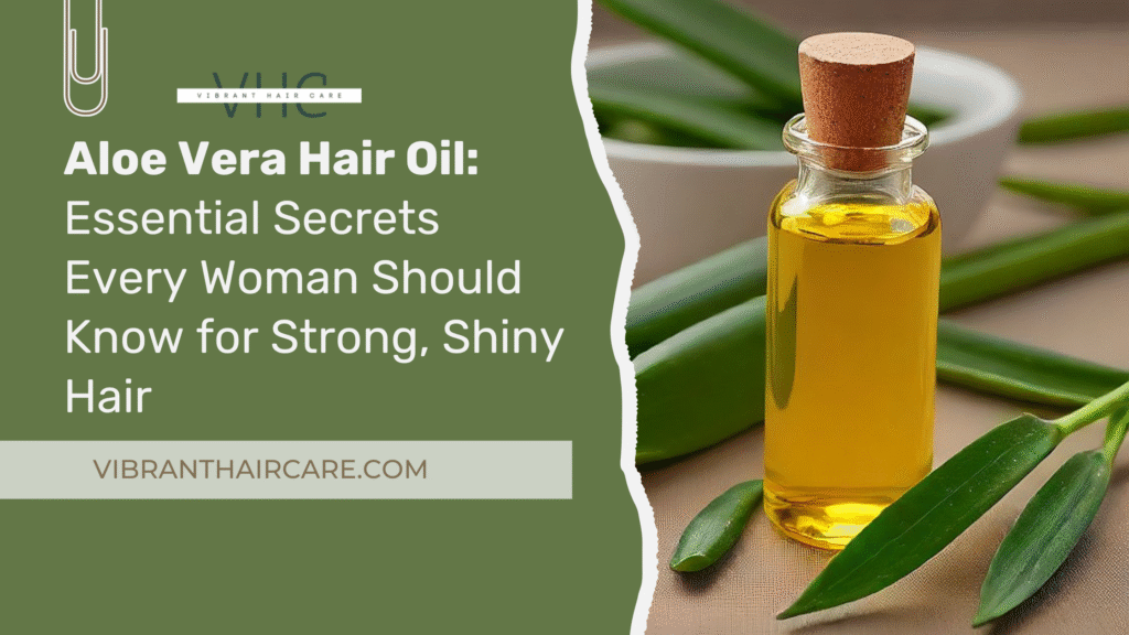 Aloe Vera Hair Oil: Essential Secrets Every Woman Should Know for Strong, Shiny Hair