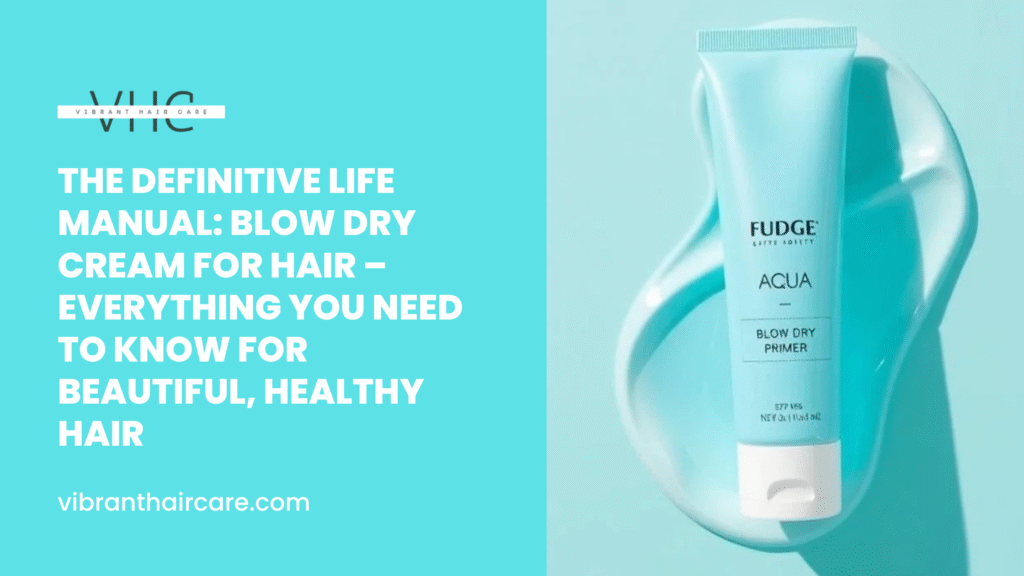 The Definitive Life Manual: Blow Dry Cream for Hair – Everything You Need to Know for Beautiful, Healthy Hair