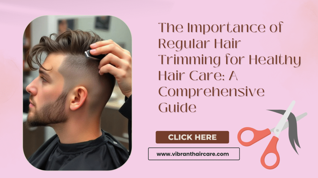 The Importance of Regular Hair Trimming for Healthy Hair Care: A Comprehensive Guide